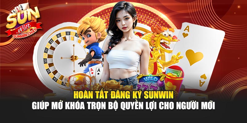 Hoàn tất đăng ký Sunwin giúp mở khóa trọn bộ quyền lợi cho người mới
