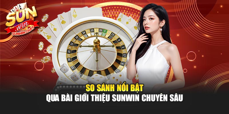 So sánh nổi bật qua bài giới thiệu Sunwin chuyên sâu