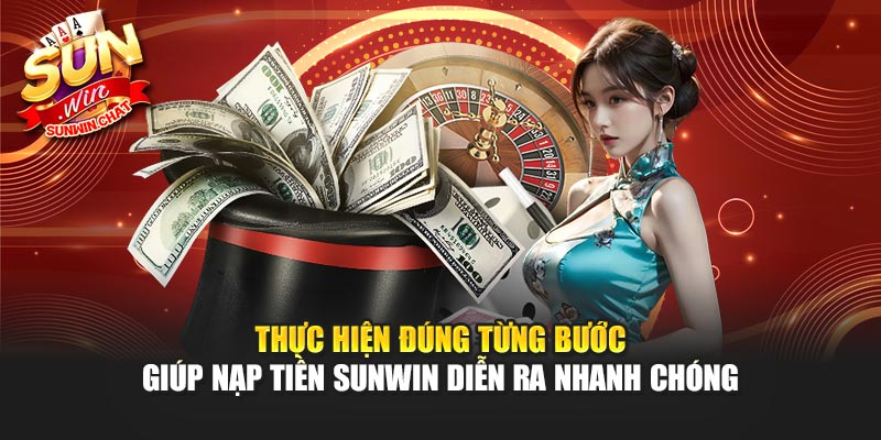 Thực hiện đúng từng bước giúp nạp tiền Sunwin diễn ra nhanh chóng