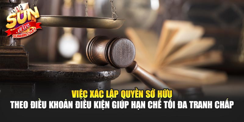Việc xác lập quyền sở hữu theo điều khoản điều kiện giúp hạn chế tối đa tranh chấp